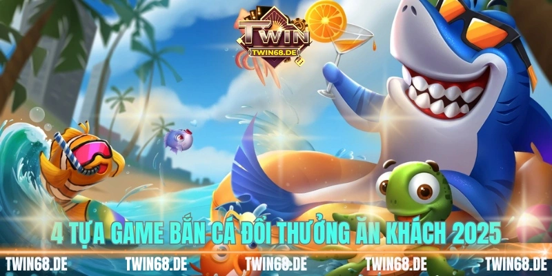 4 tựa game bắn cá đổi thưởng ăn khách 2025