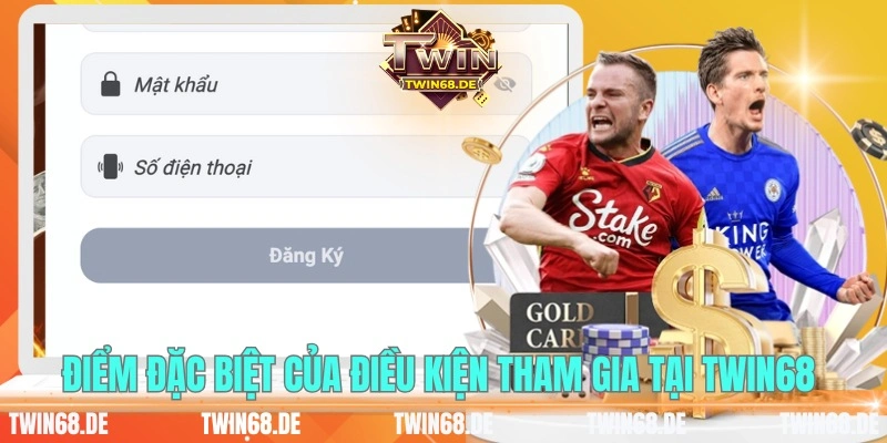 Điểm đặc biệt của điều kiện tham gia tại Twin68 