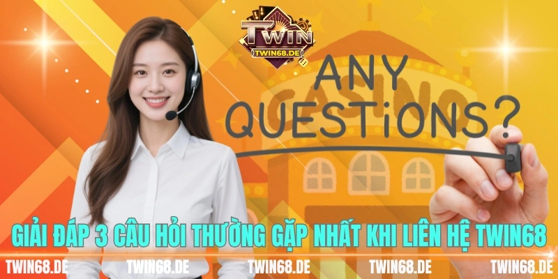 Giải đáp 3 câu hỏi thường gặp nhất khi liên hệ TWIN68